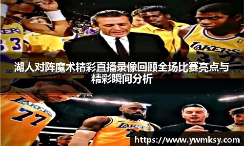 湖人对阵魔术精彩直播录像回顾全场比赛亮点与精彩瞬间分析