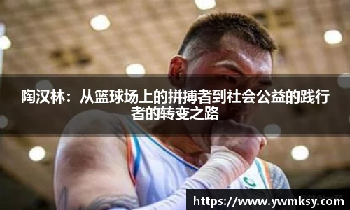 陶汉林：从篮球场上的拼搏者到社会公益的践行者的转变之路