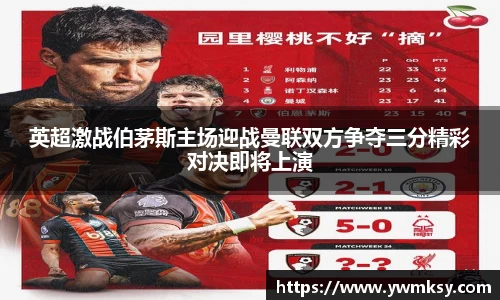 英超激战伯茅斯主场迎战曼联双方争夺三分精彩对决即将上演