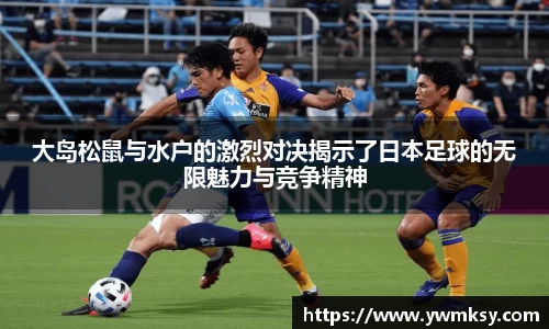 大岛松鼠与水户的激烈对决揭示了日本足球的无限魅力与竞争精神