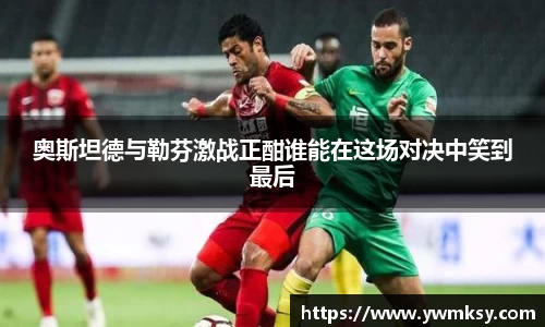 奥斯坦德与勒芬激战正酣谁能在这场对决中笑到最后