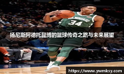 扬尼斯阿德托昆博的篮球传奇之路与未来展望