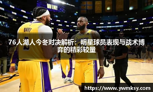 76人湖人今冬对决解析：明星球员表现与战术博弈的精彩较量