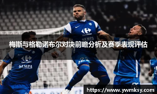 梅斯与格勒诺布尔对决前瞻分析及赛季表现评估