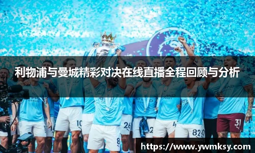 利物浦与曼城精彩对决在线直播全程回顾与分析