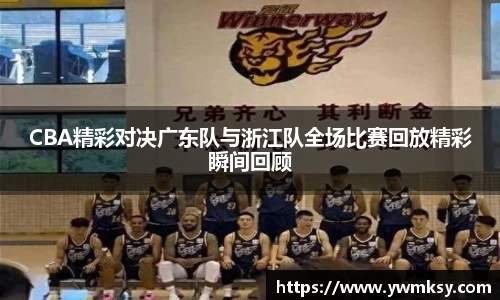 CBA精彩对决广东队与浙江队全场比赛回放精彩瞬间回顾