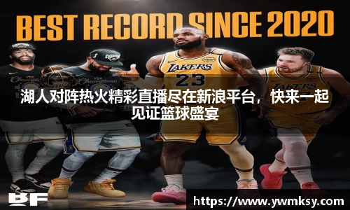 湖人对阵热火精彩直播尽在新浪平台，快来一起见证篮球盛宴
