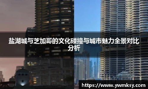 盐湖城与芝加哥的文化碰撞与城市魅力全景对比分析